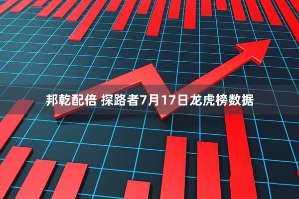 邦乾配倍 探路者7月17日龙虎榜数据